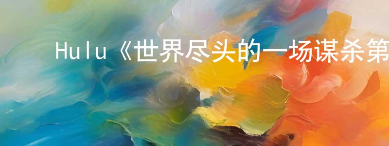 陈睿睿发布Hulu《世界尽头的一场谋杀第一季》迅雷下载/在线观看/百度云-灵异/惊悚-美剧天堂